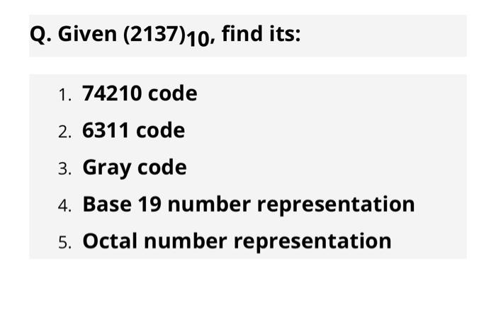 Solved Q. Given (2137)10, find its: 1. 74210 code 2. 6311 | Chegg.com
