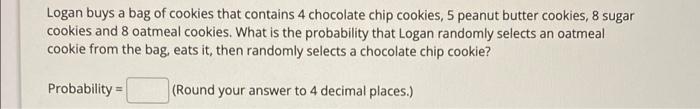 Solved Logan Buys A Bag Of Cookies That Contains 4 Chocolate | Chegg.com