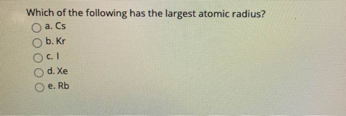 Solved Which of the following has the largest atomic radius? | Chegg.com