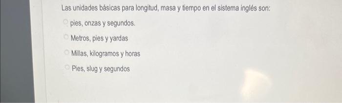 Las unidades básicas para longitud, masa y tiempo en el sistema inglés son: pies, onzas y segundos. Metros, pies y yardas Mil