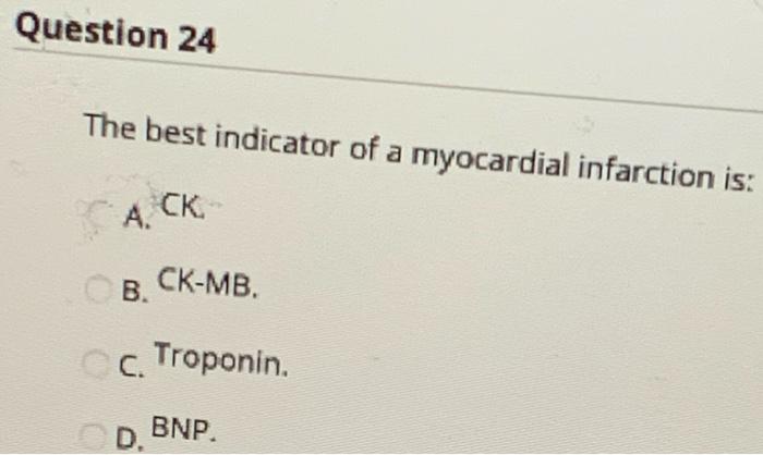 Question 24 The best indicator of a myocardial infarction is: А. СК- B. CK-MB. c. Troponin. D BNP.