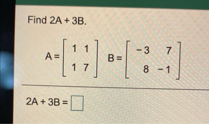Solved Find 2A + 3B. - 3 7 A= (13) B = 8 - 1 2A + 3B = | Chegg.com