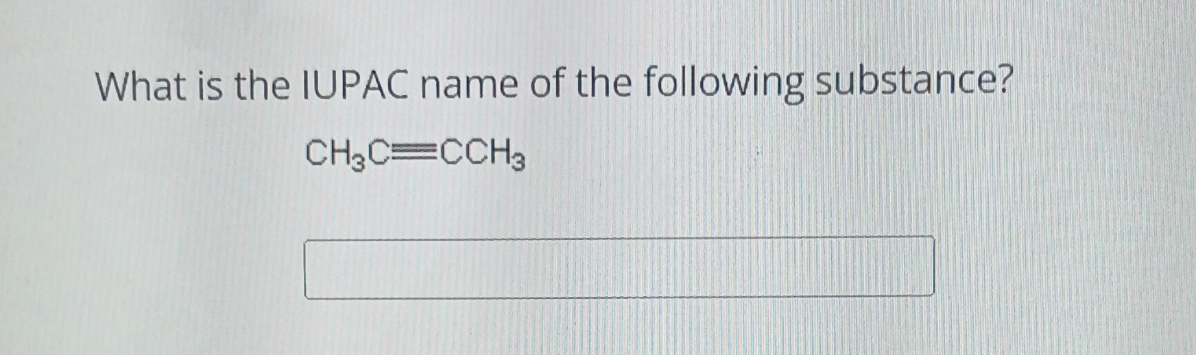 What is the IUPAC name of the following substance?
\[
\mathrm{CH}_{3} \mathrm{C} \equiv \mathrm{CCH}_{3}
\]