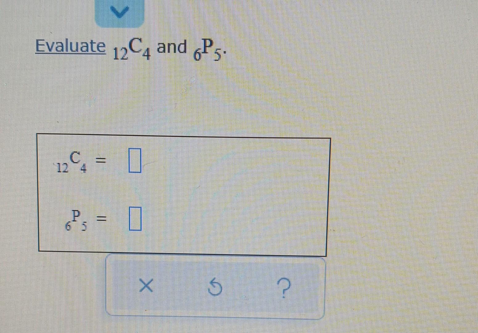 Solved Evaluate 12C4 and 6P5. 124 = 0 6P₁ = X Ç ? | Chegg.com