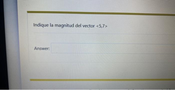 Indique la magnitud del vector \( \langle 5,7\rangle \) Answer