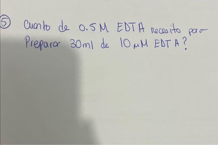 cuento de \( 0.5 \) M EDTA recesito poro Preparor \( 30 \mathrm{ml} \) de \( 10 \mu M \) EDT A?