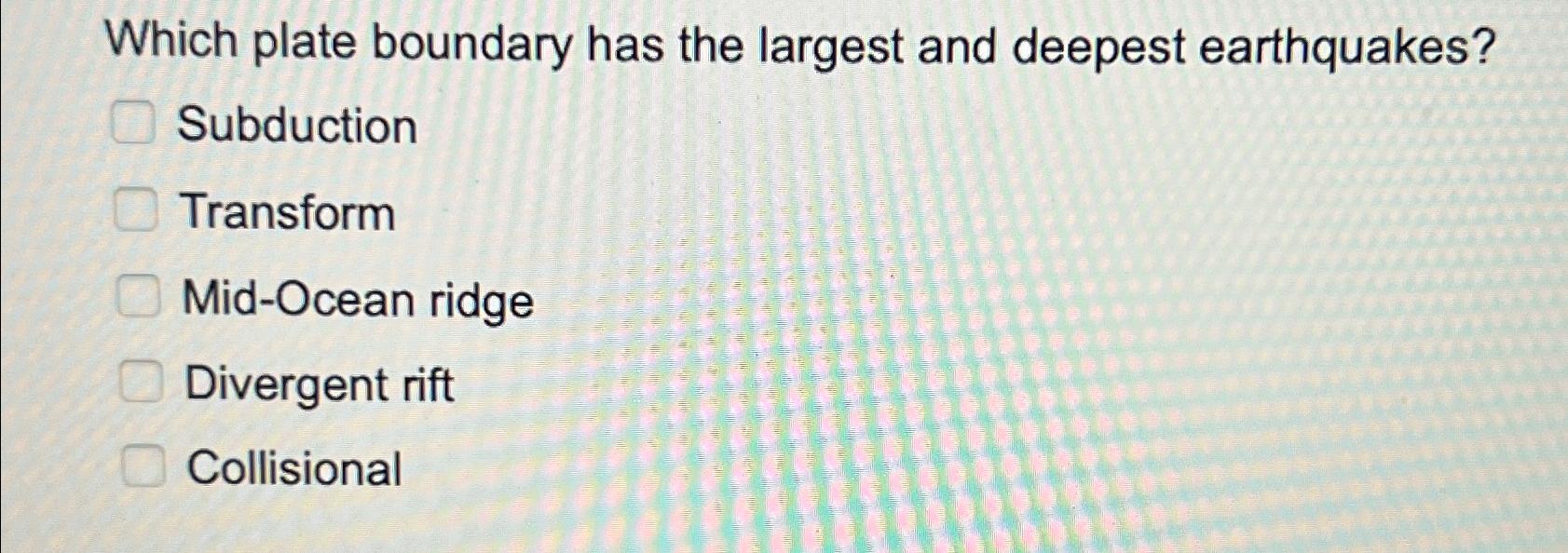 Solved Which plate boundary has the largest and deepest