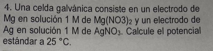 4. Una celda galvánica consiste en un electrodo de Mg en solución 1 M de Mg(NO3)2 y un electrodo de Ag en solución 1 M de AgN