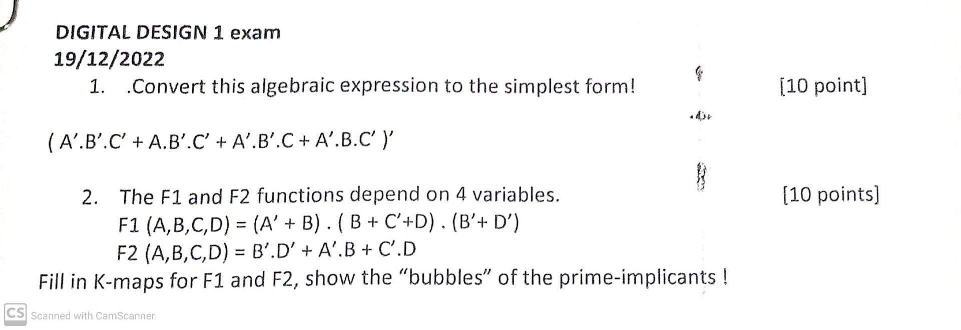 DIGITAL DESIGN 1 exam
\( 19 / 12 / 2022 \)
1. Convert this algebraic expression to the simplest form!
[10 point]
\( \left(A^{