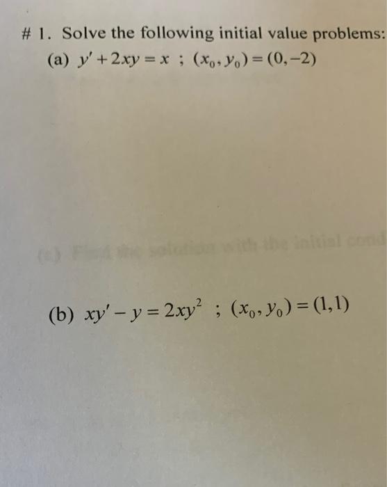 # 1. Solve the following initial value problems: (a) y + 2xy = x (x, y) = (0, -2) (b) xy - y = 2xy²; (x, y) = (1,1)