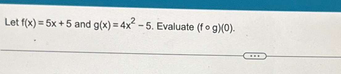 Solved Let f(x)=5x+5 ﻿and g(x)=4x2-5. ﻿Evaluate (f@g)(0) | Chegg.com