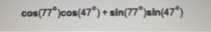 Solved cos(77∘)cos(47∘)+sin(77∘)sin(47∘)In the following | Chegg.com