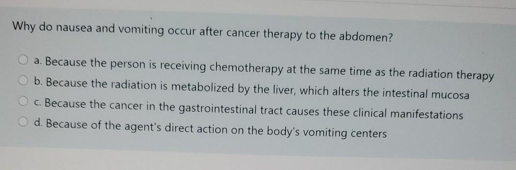 Why do nausea and vomiting occur after cancer therapy to the abdomen? a. Because the person is receiving chemotherapy at the