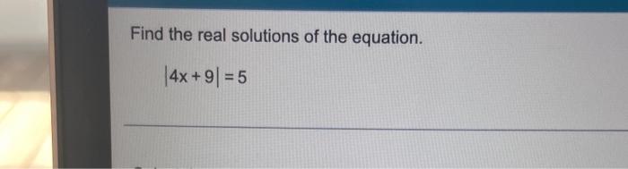 Solved Find the real solutions of the equation. ∣4x+9∣=5 | Chegg.com