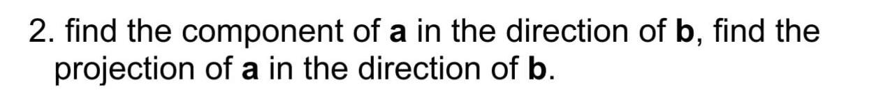 Solved 2. find the component of a in the direction of b, | Chegg.com