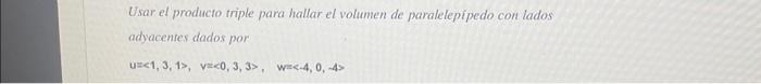 Usar el producto triple para hallar el volumen de paralelepipedo con lados adyacentes dados por \[ u=\langle 1,3,1\rangle, \q