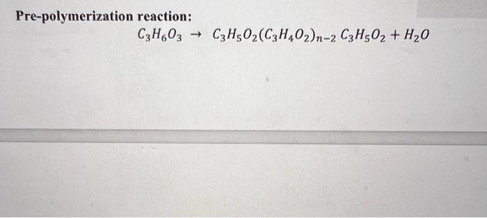 Pre-polymerization reaction:
\[
\mathrm{C}_{3} \mathrm{H}_{6} \mathrm{O}_{3} \rightarrow \mathrm{C}_{3} \mathrm{H}_{5} \mathr
