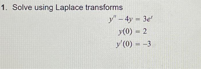 1. Solve using Laplace transforms \[ \begin{aligned} y^{\prime \prime}-4 y & =3 e^{t} \\ y(0) & =2 \\ y^{\prime}(0) & =-3 \en