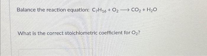 Solved Balance the reaction equation: C7H16 + O2 CO₂ + H₂O | Chegg.com