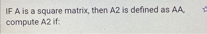 IF A is a square matrix, then A2 is defined as AA, compute A2 if: