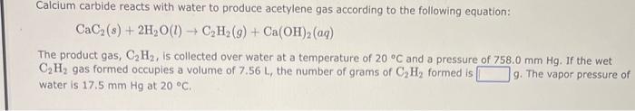 \[
\mathrm{CaC}_{2}(s)+2 \mathrm{H}_{2} \mathrm{O}(l) \rightarrow \mathrm{C}_{2} \mathrm{H}_{2}(g)+\mathrm{Ca}(\mathrm{OH})_{