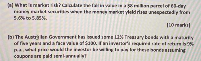(a) What is market risk? Calculate the fall in value in a \( \$ 8 \) million parcel of 60 -day money market securities when t
