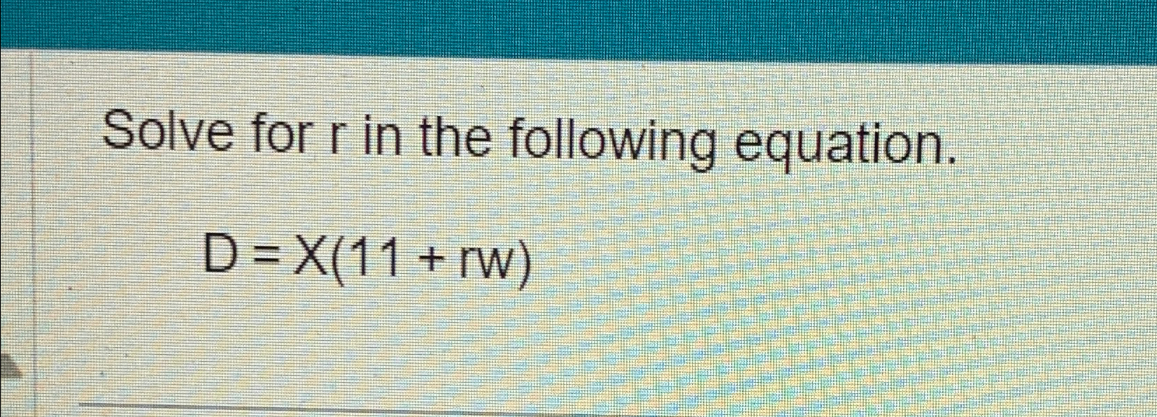 Solved Solve for r ﻿in the following equation.D=x(11+rw) | Chegg.com