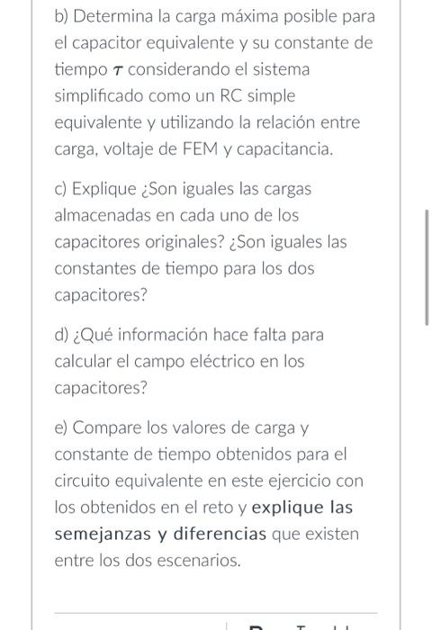 b) Determina la carga máxima posible para el capacitor equivalente y su constante de tiempo \( \tau \) considerando el sistem