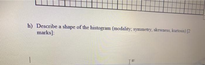 Solved h) Describe a shape of the histogram (modality, | Chegg.com