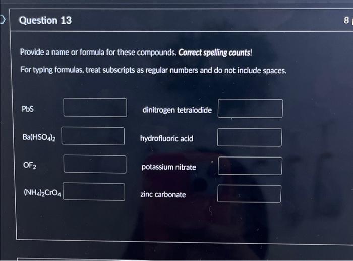 Provide a name or formula for these compounds. Correct spelling counts!
For typing formulas, treat subscripts as regular numb