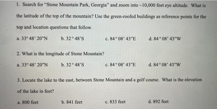 1. Search for Stone Mountain Park, Georgia and zoom into \( \sim 10,000 \) feet eye altitude. What is the latitude of the t