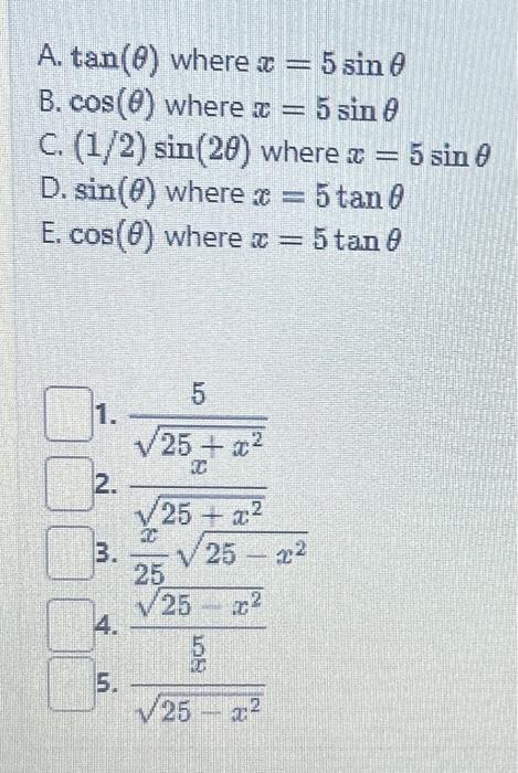 A. \( \tan (\theta) \) where \( x=5 \sin \theta \) B. \( \cos (\theta) \) where \( x=5 \sin \theta \) C. \( (1 / 2) \sin (2 \