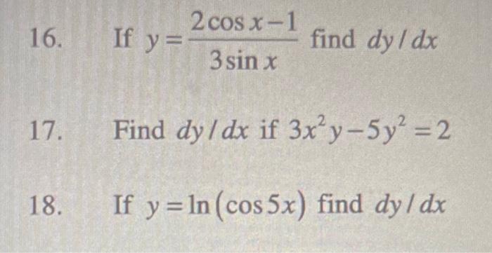 16. If \( y=\frac{2 \cos x-1}{3 \sin x} \) find \( d y / d x \) 17. Find \( d y / d x \) if \( 3 x^{2} y-5 y^{2}=2 \) 18. If