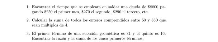 1. Encontrar el tiempo que se empleará en saldar una deuda de \( \$ 8800 \) pagando \( \$ 250 \) el primer mes, \( \$ 270 \)