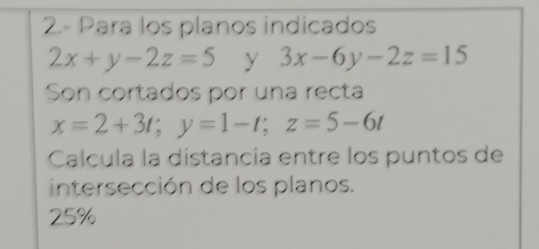 2. Para los planos indicados \[ 2 x+y-2 z=5 \text { y } 3 x-6 y-2 z=15 \] Son cortados por una recta \[ x=2+3 t ; y=1-t ; z=5