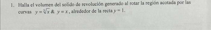 1. Halla el volumen del solido de revolución generado al rotar la región acotada por las curvas \( y=\sqrt[3]{x} \& y=x \), a