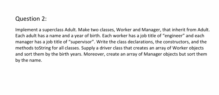 Question 2: Implement a superclass Adult. Make two classes, Worker and Manager, that inherit from Adult. Each adult has a nam