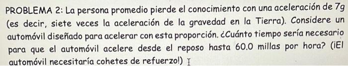 PROBLEMA 2: La persona promedio pierde el conocimiento con una aceleración de \( 7 g \) (es decir, siete veces la aceleración