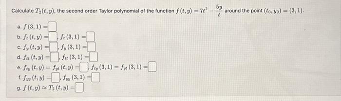 Calculate \( T_{2}(t, y) \), the second order Taylor polynomial of the function \( f(t, y)=7 t^{2}-\frac{5 y}{t} \) around th