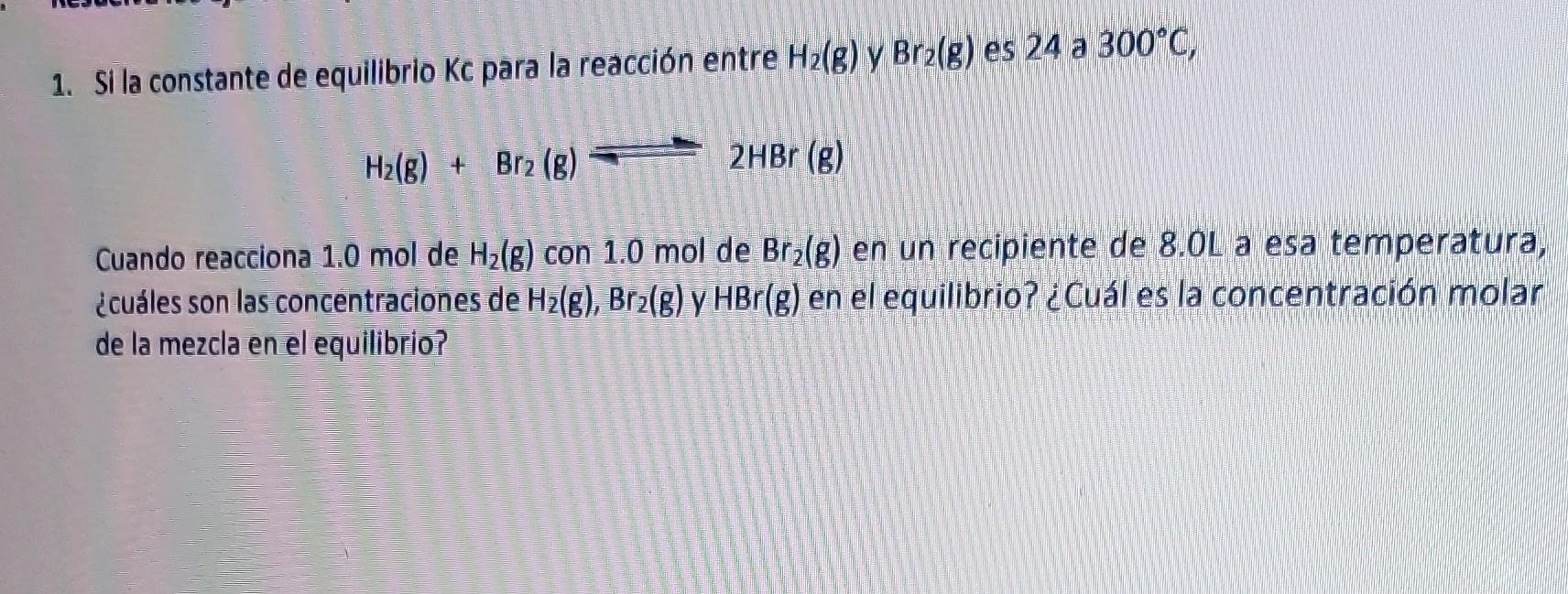 1. Si la constante de equilibrio \( \mathrm{Kc} \) para la reacción entre \( \mathrm{H}_{2}(\mathrm{~g}) \) y \( \mathrm{Br}_