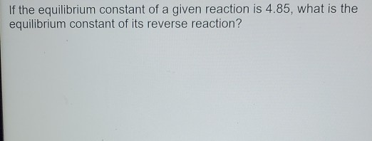 Solved If the equilibrium constant of a given reaction is | Chegg.com