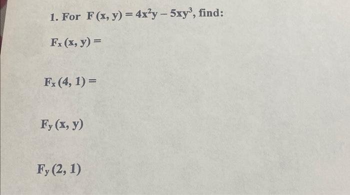 1. For \( F(x, y)=4 x^{2} y-5 x y^{3} \), \[ F_{\mathbf{x}}(\mathbf{x}, \mathbf{y})= \] \[ F_{x}(4,1)= \] \[ F_{y}(x, y) \] \