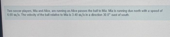 Two soccer players, Mia and Alice, are running as Alice passes the ball to Mia. Mia is running due north with a speed of \( 6