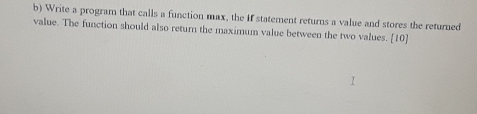 Solved b) Write a program that calls a function max, the if | Chegg.com