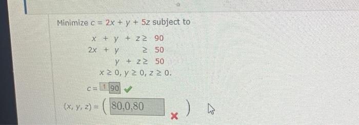 \( e c=2 x+y+5 z \) subje \( x+y+z \geq 90 \) \( 2 x+y \quad \geq 50 \) \( y+z \geq 50 \) \( x \geq 0, y \geq 0, z \geq 0 \)