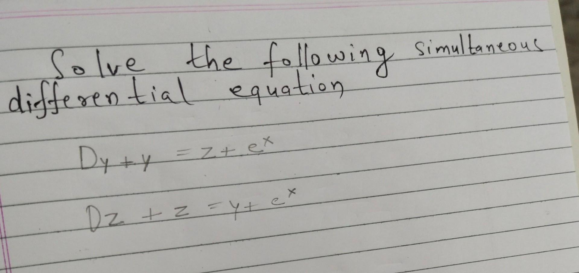 Solve the following simultaneous differential equation Dy + y = Z + ex ex Dz + z = y + el