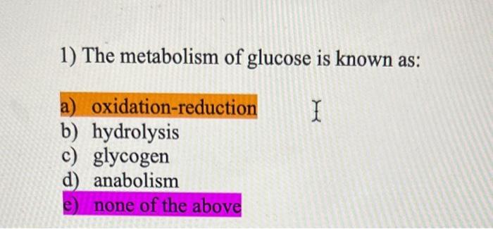 Solved 1) The metabolism of glucose is known as: a) | Chegg.com