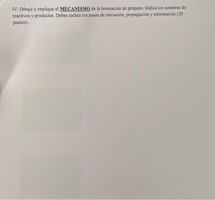 IV. Dibuje y explique el MECANISMO de la bromación de propano. Indica los nombres de reactivos y productos. Debes incluir los