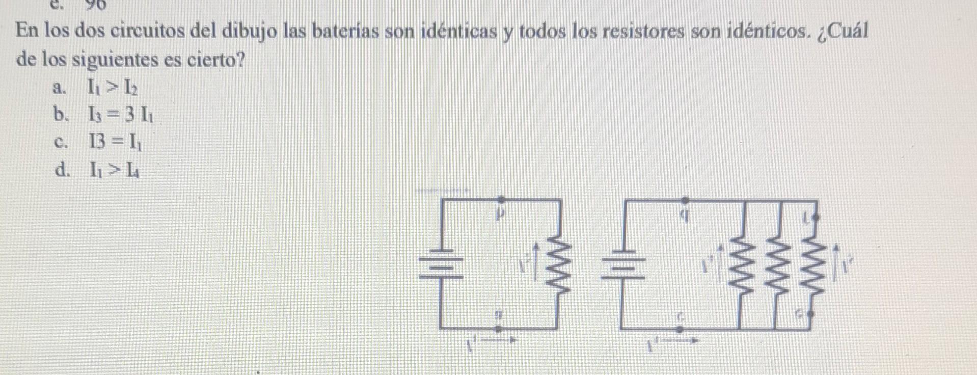 En los dos circuitos del dibujo las baterias son idénticas y todos los resistores son idénticos. ¿Cuál de los siguientes es c