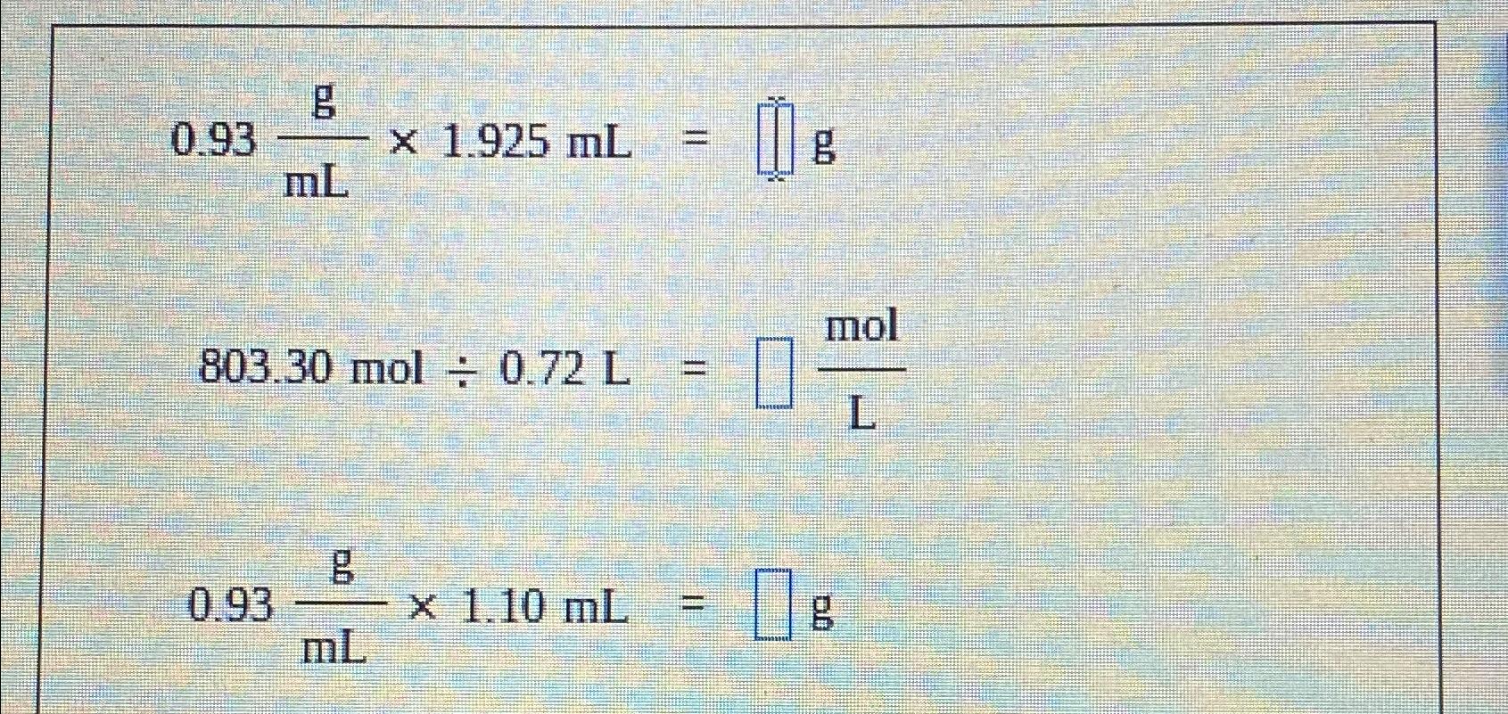 Solved 0.93gmL×1.925mL= g803.30mol÷0.72L=molL0.93gmL×1.10mL= | Chegg.com